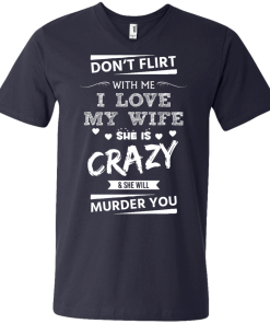 Don't flirt with me i love my wife - She is crazy she will murder you t-shirt,tank,hoodie,sweater