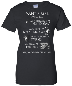 Game Of Thrones Shirts - I want a man who is as handsome as jon snow - as strong as khal drogo t-shirt,tank,hoodie,sweater