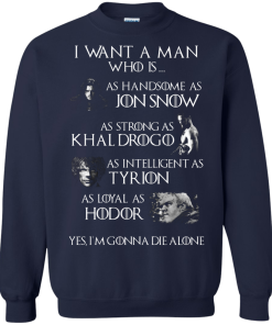 Game Of Thrones Shirts - I want a man who is as handsome as jon snow - as strong as khal drogo t-shirt,tank,hoodie,sweater