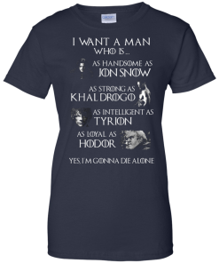 Game Of Thrones Shirts - I want a man who is as handsome as jon snow - as strong as khal drogo t-shirt,tank,hoodie,sweater
