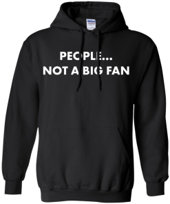People not a big fan unisex t-shirt,tank,hoodie,sweater