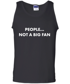 People not a big fan unisex t-shirt,tank,hoodie,sweater