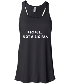 People not a big fan unisex t-shirt,tank,hoodie,sweater
