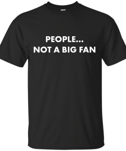 People not a big fan unisex t-shirt,tank,hoodie,sweater