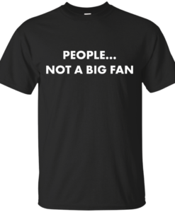People not a big fan unisex t-shirt,tank,hoodie,sweater