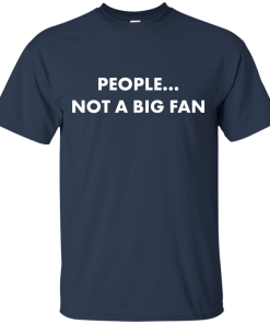 People not a big fan unisex t-shirt,tank,hoodie,sweater