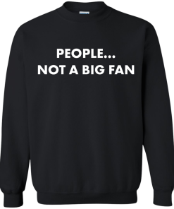 People not a big fan unisex t-shirt,tank,hoodie,sweater