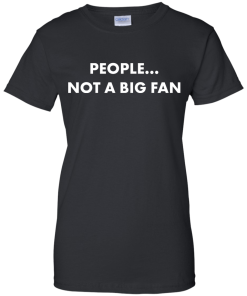 People not a big fan unisex t-shirt,tank,hoodie,sweater