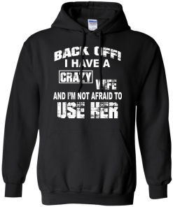 Back off - I have a crazy wife - I'm not afraid to use her t-shirt,tank,hoodie,sweater