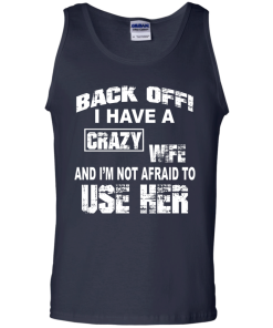 Back off - I have a crazy wife - I'm not afraid to use her t-shirt,tank,hoodie,sweater