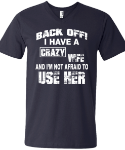 Back off - I have a crazy wife - I'm not afraid to use her t-shirt,tank,hoodie,sweater