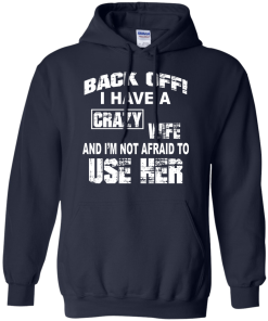 Back off - I have a crazy wife - I'm not afraid to use her t-shirt,tank,hoodie,sweater