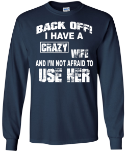 Back off - I have a crazy wife - I'm not afraid to use her t-shirt,tank,hoodie,sweater