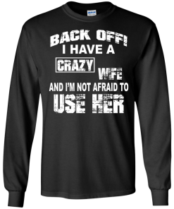 Back off - I have a crazy wife - I'm not afraid to use her t-shirt,tank,hoodie,sweater