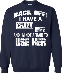Back off - I have a crazy wife - I'm not afraid to use her t-shirt,tank,hoodie,sweater
