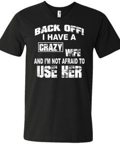 Back off - I have a crazy wife - I'm not afraid to use her t-shirt,tank,hoodie,sweater