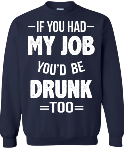 Love Beer Shirts - If you had my job'd be drunk too t-shirt,tank,hoodie,sweater