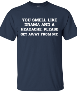 You smell like drama and a headache - please get away from me unisex t-shirt,tank,hoodie,sweater