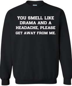 You smell like drama and a headache - please get away from me unisex t-shirt,tank,hoodie,sweater
