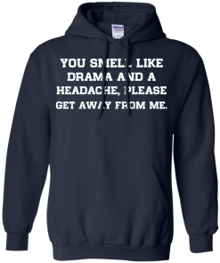 You smell like drama and a headache - please get away from me unisex t-shirt,tank,hoodie,sweater
