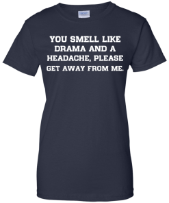 You smell like drama and a headache - please get away from me unisex t-shirt,tank,hoodie,sweater