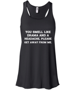 You smell like drama and a headache - please get away from me unisex t-shirt,tank,hoodie,sweater