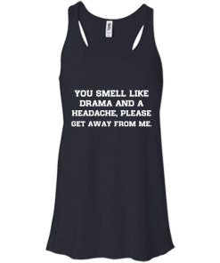 You smell like drama and a headache - please get away from me unisex t-shirt,tank,hoodie,sweater