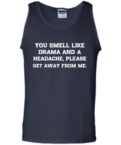 You smell like drama and a headache - please get away from me unisex t-shirt,tank,hoodie,sweater