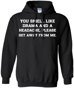 You smell like drama and a headache - please get away from me unisex t-shirt,tank,hoodie,sweater