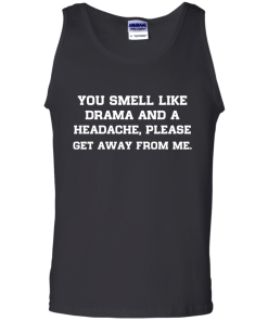 You smell like drama and a headache - please get away from me unisex t-shirt,tank,hoodie,sweater
