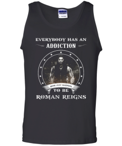 Roman Reigns shirts - Everybody has an addiction mine just happens to be Roman Reigns t-shirt,tank,hoodie,sweater