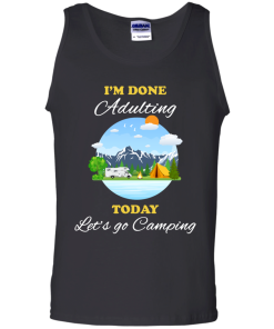 Camping Shirts - I'm done Adulting today let's go Camping unisex t-shirt,tank, hoodie, sweater