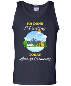 Camping Shirts - I'm done Adulting today let's go Camping unisex t-shirt,tank, hoodie, sweater