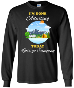 Camping Shirts - I'm done Adulting today let's go Camping unisex t-shirt,tank, hoodie, sweater