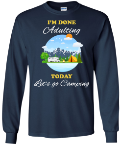 Camping Shirts - I'm done Adulting today let's go Camping unisex t-shirt,tank, hoodie, sweater