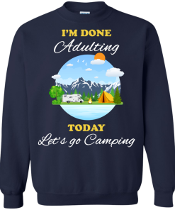 Camping Shirts - I'm done Adulting today let's go Camping unisex t-shirt,tank, hoodie, sweater