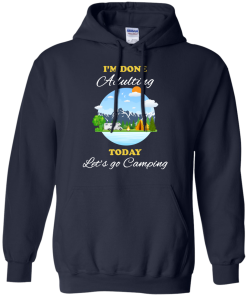 Camping Shirts - I'm done Adulting today let's go Camping unisex t-shirt,tank, hoodie, sweater