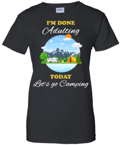Camping Shirts - I'm done Adulting today let's go Camping unisex t-shirt,tank, hoodie, sweater