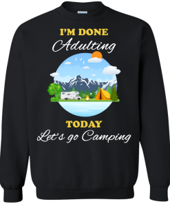Camping Shirts - I'm done Adulting today let's go Camping unisex t-shirt,tank, hoodie, sweater