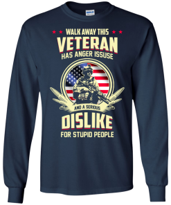Walk Away This Veteran Has Anger Issues And A Serious Dislike For Stupid People t-shirt, tank, hoodie, sweater