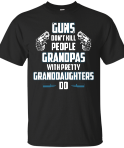 Guns Don't Kill People Grandpas with Pretty Granddaughters do t-shirt, tank, hoodie, sweater