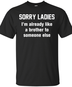 Funny shirts - Sorry ladies i'm already like a brother to someone else t-shirt, tank, hoodie, sweater
