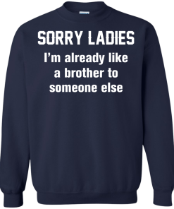Funny shirts - Sorry ladies i'm already like a brother to someone else t-shirt, tank, hoodie, sweater