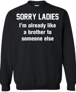 Funny shirts - Sorry ladies i'm already like a brother to someone else t-shirt, tank, hoodie, sweater
