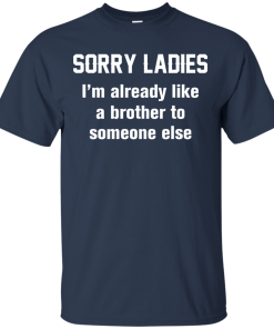 Funny shirts - Sorry ladies i'm already like a brother to someone else t-shirt, tank, hoodie, sweater
