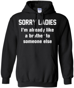 Funny shirts - Sorry ladies i'm already like a brother to someone else t-shirt, tank, hoodie, sweater