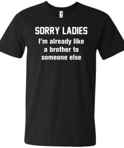 Funny shirts - Sorry ladies i'm already like a brother to someone else t-shirt, tank, hoodie, sweater