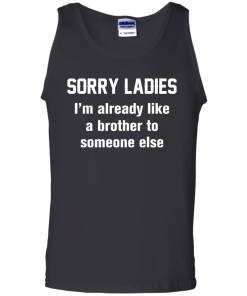 Funny shirts - Sorry ladies i'm already like a brother to someone else t-shirt, tank, hoodie, sweater