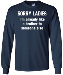 Funny shirts - Sorry ladies i'm already like a brother to someone else t-shirt, tank, hoodie, sweater