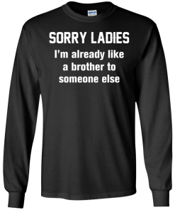 Funny shirts - Sorry ladies i'm already like a brother to someone else t-shirt, tank, hoodie, sweater